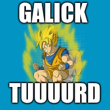 Goku super sayin | GALICK; TUUUURD | image tagged in goku super sayin | made w/ Imgflip meme maker