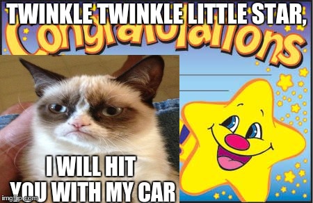 a friend told me this joke so i made it on imgflip | TWINKLE TWINKLE LITTLE STAR, I WILL HIT YOU WITH MY CAR | image tagged in memes,grumpy cat,funny,i upvoted my own meme,star,lol | made w/ Imgflip meme maker