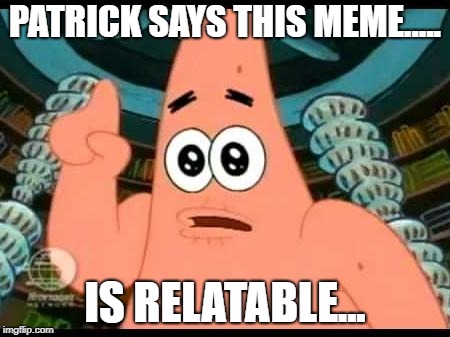 Patrick Says Meme | PATRICK SAYS THIS MEME..... IS RELATABLE... | image tagged in memes,patrick says | made w/ Imgflip meme maker
