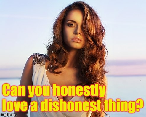 Can you honestly love a dishonest thing? | made w/ Imgflip meme maker