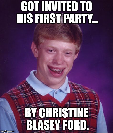 Bad Luck Brian | GOT INVITED TO HIS FIRST PARTY... BY CHRISTINE BLASEY FORD. | image tagged in memes,bad luck brian | made w/ Imgflip meme maker