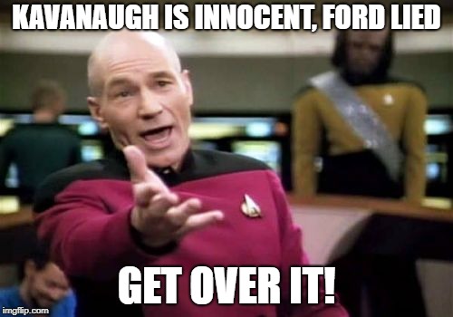 Picard Wtf | KAVANAUGH IS INNOCENT, FORD LIED; GET OVER IT! | image tagged in memes,picard wtf | made w/ Imgflip meme maker