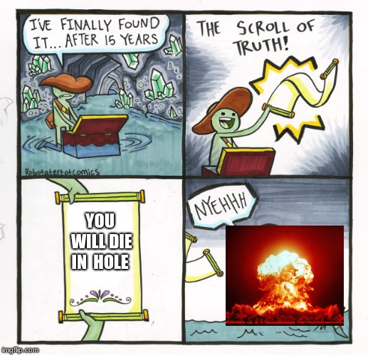 The Scroll Of Truth | YOU WILL DIE IN  HOLE | image tagged in memes,the scroll of truth | made w/ Imgflip meme maker