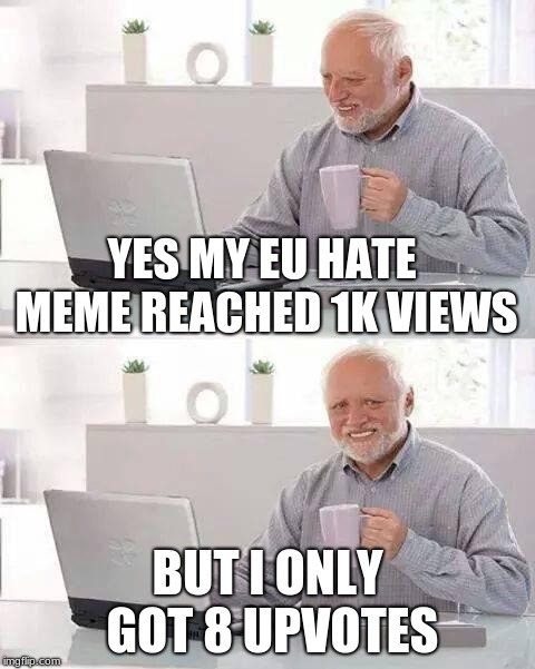 I bet I had at least 50 more people who liked it but didn't upvote also this was created at 9/28 during 7 am | YES MY EU HATE MEME REACHED 1K VIEWS; BUT I ONLY GOT 8 UPVOTES | image tagged in memes,hide the pain harold | made w/ Imgflip meme maker