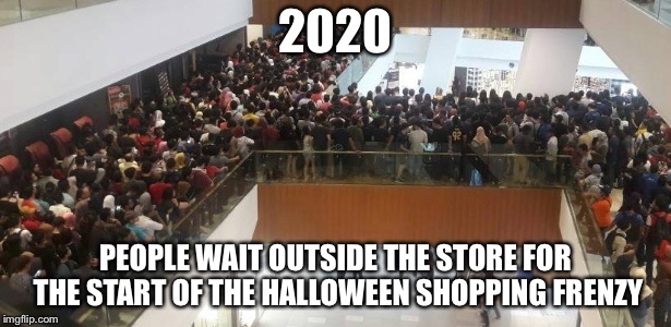 2020 PEOPLE WAIT OUTSIDE THE STORE FOR THE START OF THE HALLOWEEN SHOPPING FRENZY | made w/ Imgflip meme maker