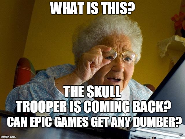 Grandma Finds The Internet | WHAT IS THIS? THE SKULL TROOPER IS COMING BACK? CAN EPIC GAMES GET ANY DUMBER? | image tagged in memes,grandma finds the internet | made w/ Imgflip meme maker