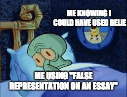 Squidward can't sleep with the spoons rattling | ME KNOWING I COULD HAVE USED BELIE; ME USING "FALSE REPRESENTATION ON AN ESSAY" | image tagged in squidward can't sleep with the spoons rattling | made w/ Imgflip meme maker