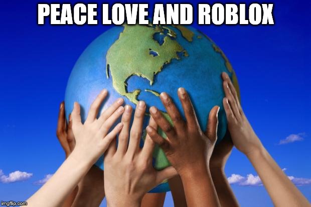 World peace | PEACE LOVE AND ROBLOX | image tagged in world peace | made w/ Imgflip meme maker