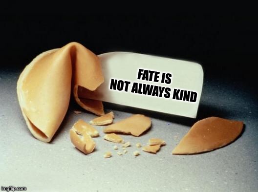 Fortune Cookie | FATE IS NOT ALWAYS KIND | image tagged in fortune cookie | made w/ Imgflip meme maker