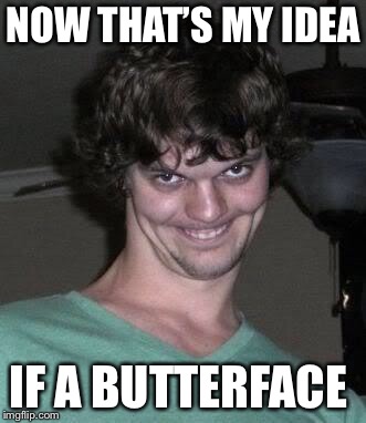 Creepy guy  | NOW THAT’S MY IDEA IF A BUTTERFACE | image tagged in creepy guy | made w/ Imgflip meme maker