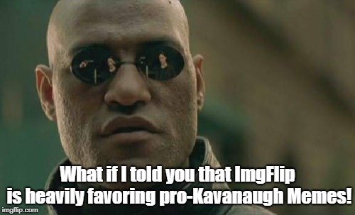 Matrix Morpheus | What if I told you that ImgFlip is heavily favoring pro-Kavanaugh Memes! | image tagged in memes,matrix morpheus | made w/ Imgflip meme maker
