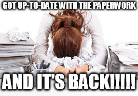 face in paperwork | GOT UP-TO-DATE WITH THE PAPERWORK; AND IT'S BACK!!!!! | image tagged in face in paperwork | made w/ Imgflip meme maker