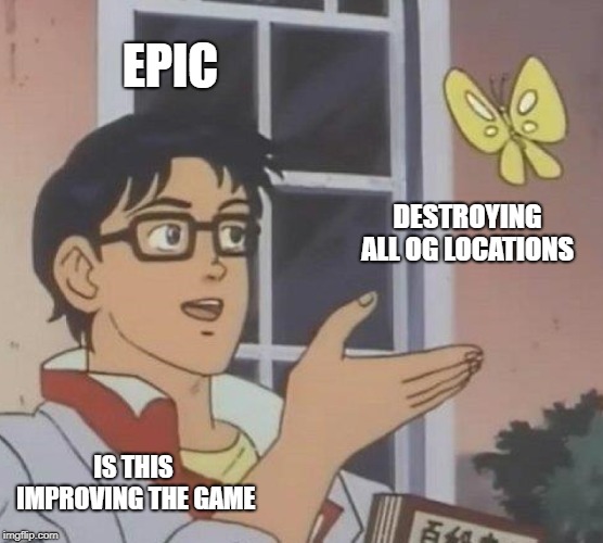 Is This A Pigeon | EPIC; DESTROYING ALL OG LOCATIONS; IS THIS IMPROVING THE GAME | image tagged in memes,is this a pigeon | made w/ Imgflip meme maker