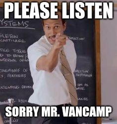 Substitute Teacher(You Done Messed Up A A Ron) | PLEASE LISTEN; SORRY MR. VANCAMP | image tagged in substitute teacheryou done messed up a a ron | made w/ Imgflip meme maker