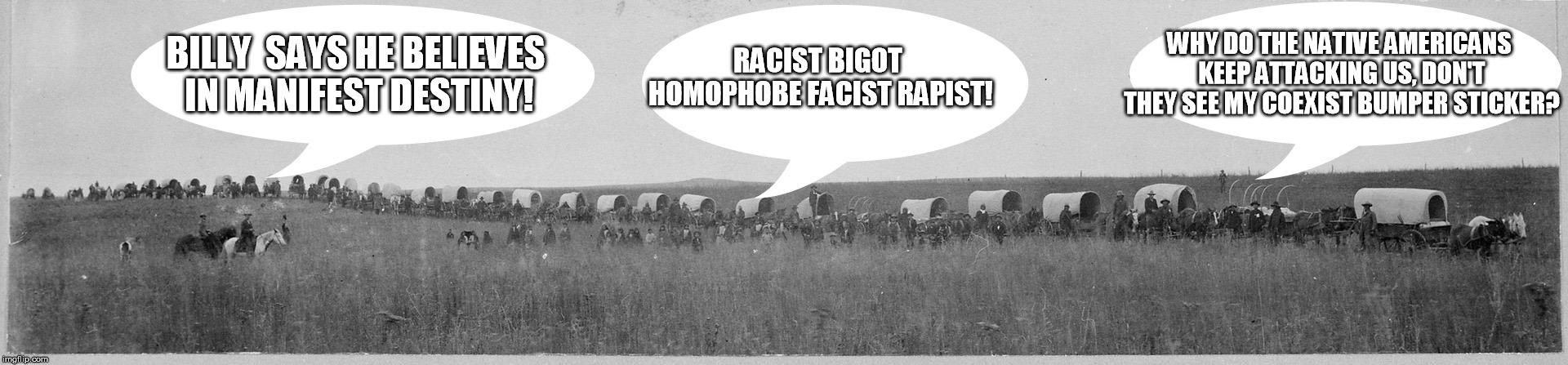 Snowflake Wagon Train- If Social Justice Warriors Tamed the Wild West | WHY DO THE NATIVE AMERICANS KEEP ATTACKING US, DON'T THEY SEE MY COEXIST BUMPER STICKER? BILLY  SAYS HE BELIEVES IN MANIFEST DESTINY! RACIST BIGOT HOMOPHOBE FACIST RAPIST! | image tagged in snowflake wagon train,special snowflake | made w/ Imgflip meme maker