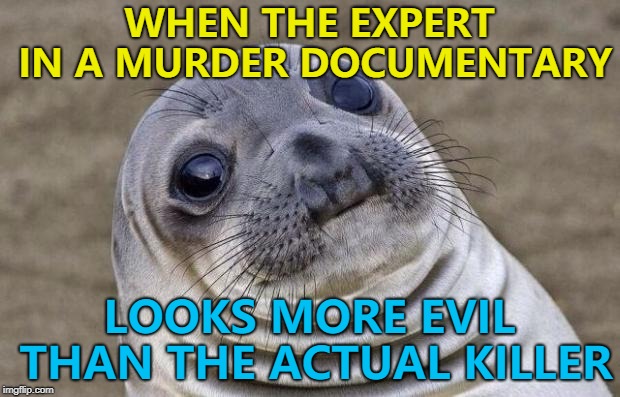 How do they know so much about murder anyway? :) | WHEN THE EXPERT IN A MURDER DOCUMENTARY; LOOKS MORE EVIL THAN THE ACTUAL KILLER | image tagged in memes,awkward moment sealion,murder,killers,documentary | made w/ Imgflip meme maker