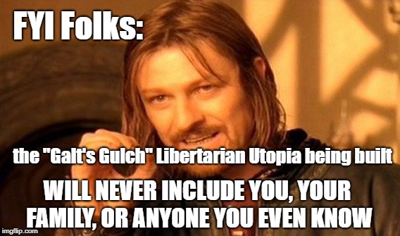 Libertarian Utopia? | FYI Folks:; the "Galt's Gulch" Libertarian Utopia being built; WILL NEVER INCLUDE YOU, YOUR FAMILY, OR ANYONE YOU EVEN KNOW | image tagged in not u,slave,inbreds | made w/ Imgflip meme maker
