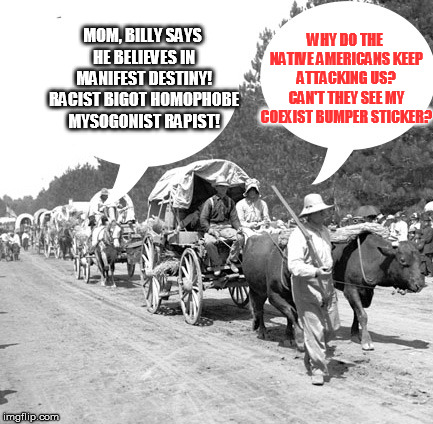 If Snowflakes tamed the wild west | WHY DO THE NATIVE AMERICANS KEEP ATTACKING US? CAN'T THEY SEE MY COEXIST BUMPER STICKER? MOM, BILLY SAYS HE BELIEVES IN MANIFEST DESTINY! RACIST BIGOT HOMOPHOBE MYSOGONIST RAPIST! | image tagged in snowflake wagon train | made w/ Imgflip meme maker