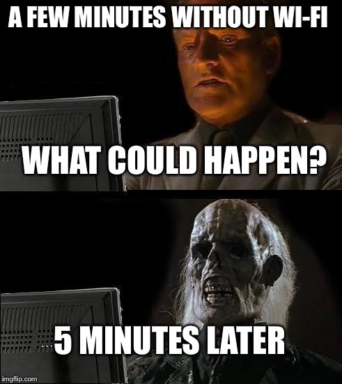 Ill Just Wait Here |  A FEW MINUTES WITHOUT WI-FI; WHAT COULD HAPPEN? 5 MINUTES LATER | image tagged in memes,ill just wait here,tech humor | made w/ Imgflip meme maker