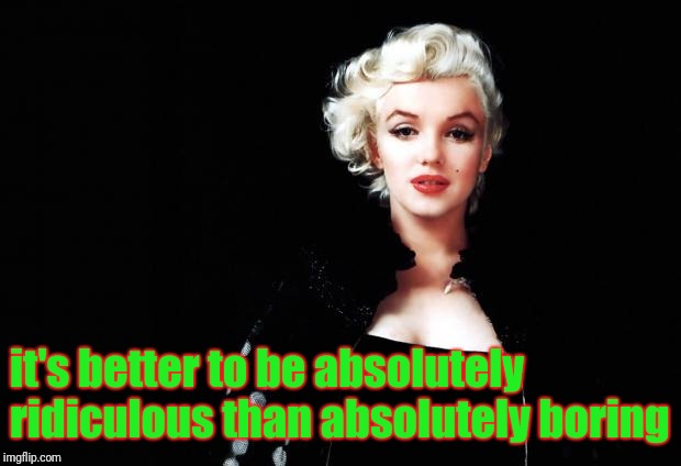 Marylin Monroe | it's better to be absolutely ridiculous than absolutely boring | image tagged in marylin monroe | made w/ Imgflip meme maker