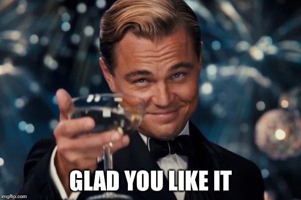 Leonardo Dicaprio Cheers Meme | GLAD YOU LIKE IT | image tagged in memes,leonardo dicaprio cheers | made w/ Imgflip meme maker