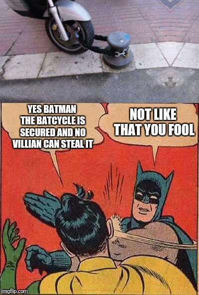 Batman slapping whoever did this | NOT LIKE THAT YOU FOOL; YES BATMAN THE BATCYCLE IS SECURED AND NO VILLIAN CAN STEAL IT | image tagged in memes,batman slapping robin,funny,you had one job,stupid | made w/ Imgflip meme maker