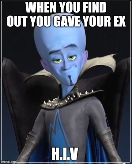 Megamind | WHEN YOU FIND OUT YOU GAVE YOUR EX; H.I.V | image tagged in megamind | made w/ Imgflip meme maker