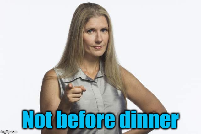 scolding mom | Not before dinner | image tagged in scolding mom | made w/ Imgflip meme maker