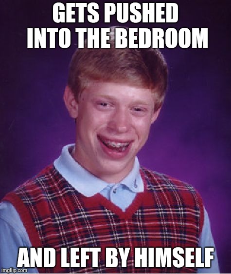 Bad Luck Brian Meme | GETS PUSHED INTO THE BEDROOM AND LEFT BY HIMSELF | image tagged in memes,bad luck brian | made w/ Imgflip meme maker