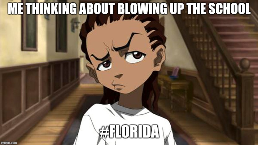 Boondocks_Riley_Freeman | ME THINKING ABOUT BLOWING UP THE SCHOOL; #FLORIDA | image tagged in boondocks_riley_freeman | made w/ Imgflip meme maker