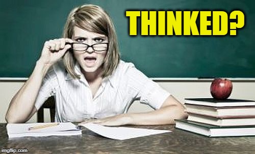 teacher | THINKED? | image tagged in teacher | made w/ Imgflip meme maker