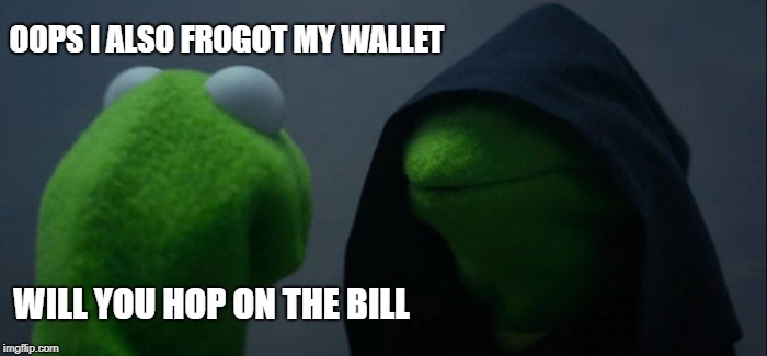 Evil Kermit Meme | OOPS I ALSO FROGOT MY WALLET WILL YOU HOP ON THE BILL | image tagged in memes,evil kermit | made w/ Imgflip meme maker