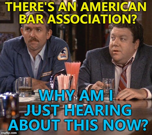 Who's going to tell him? :) | THERE'S AN AMERICAN BAR ASSOCIATION? WHY AM I JUST HEARING ABOUT THIS NOW? | image tagged in cliff and norm,memes,american bar association,brett kavanaugh,supreme court,cheers | made w/ Imgflip meme maker