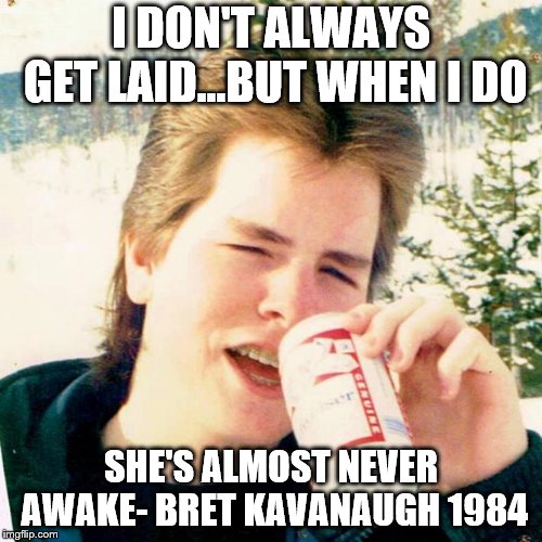 Eighties Teen |  I DON'T ALWAYS GET LAID...BUT WHEN I DO; SHE'S ALMOST NEVER AWAKE- BRET KAVANAUGH 1984 | image tagged in memes,eighties teen | made w/ Imgflip meme maker