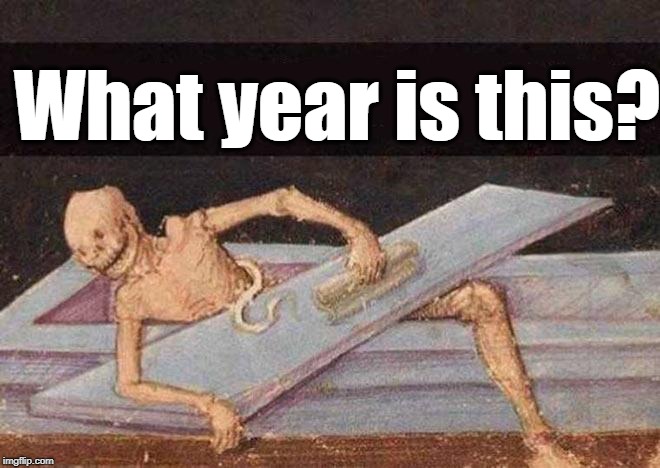 Skeleton Coming Out Of Coffin | What year is this? | image tagged in skeleton coming out of coffin | made w/ Imgflip meme maker