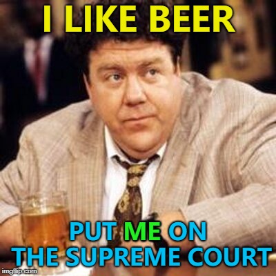 Justice Peterson :) | I LIKE BEER; PUT ME ON THE SUPREME COURT; ME | image tagged in norm cheers,memes,supreme court,brett kavanaugh,beer | made w/ Imgflip meme maker