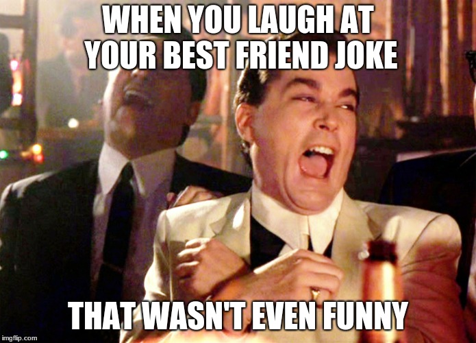 Good Fellas Hilarious Meme | WHEN YOU LAUGH AT YOUR BEST FRIEND JOKE; THAT WASN'T EVEN FUNNY | image tagged in memes,good fellas hilarious | made w/ Imgflip meme maker