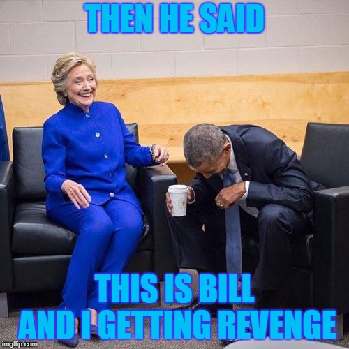 Clinton Obama | THEN HE SAID; THIS IS BILL AND I GETTING REVENGE | image tagged in clinton obama | made w/ Imgflip meme maker