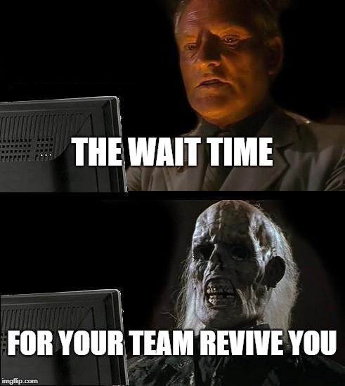 I'll Just Wait Here | THE WAIT TIME; FOR YOUR TEAM REVIVE YOU | image tagged in memes,ill just wait here | made w/ Imgflip meme maker