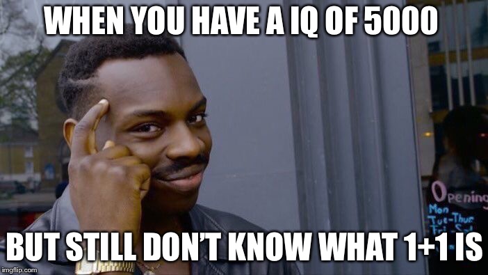 Roll Safe Think About It Meme | WHEN YOU HAVE A IQ OF 5000; BUT STILL DON’T KNOW WHAT 1+1 IS | image tagged in memes,roll safe think about it | made w/ Imgflip meme maker