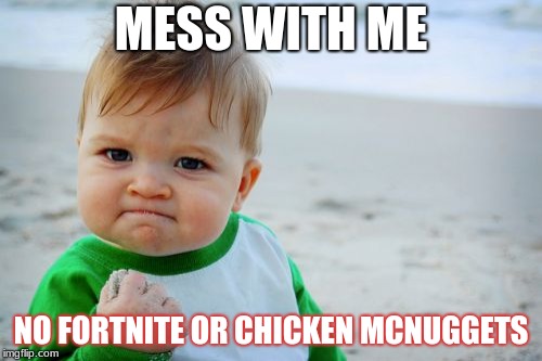 Success Kid Original | MESS WITH ME; NO FORTNITE OR CHICKEN MCNUGGETS | image tagged in memes,success kid original | made w/ Imgflip meme maker