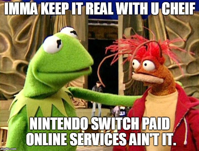  IMMA KEEP IT REAL WITH U CHEIF; NINTENDO SWITCH PAID ONLINE SERVICES AIN'T IT. | image tagged in ima keep it real with u chief | made w/ Imgflip meme maker