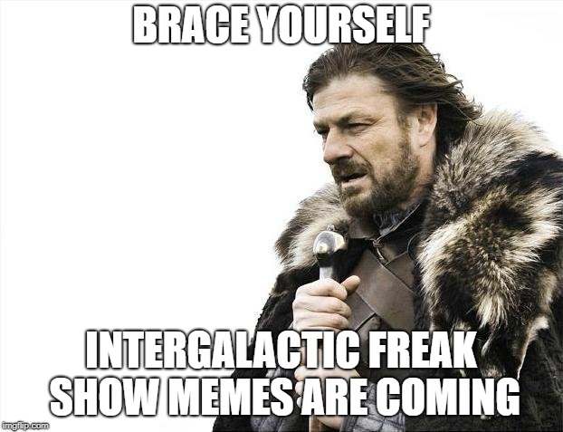 Brace Yourselves X is Coming Meme | BRACE YOURSELF; INTERGALACTIC FREAK SHOW MEMES ARE COMING | image tagged in memes,brace yourselves x is coming | made w/ Imgflip meme maker