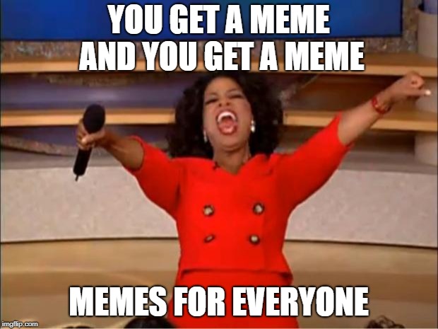 Oprah You Get A | YOU GET A MEME AND YOU GET A MEME; MEMES FOR EVERYONE | image tagged in memes,oprah you get a | made w/ Imgflip meme maker