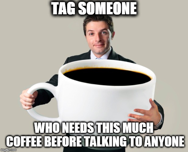 Large coffee mug | TAG SOMEONE; WHO NEEDS THIS MUCH COFFEE BEFORE TALKING TO ANYONE | image tagged in large coffee mug | made w/ Imgflip meme maker