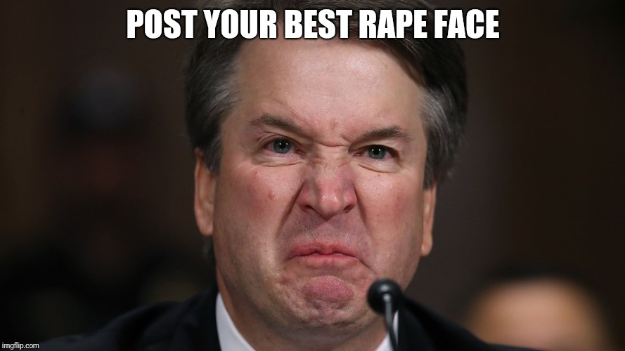 POST YOUR BEST RAPE FACE | image tagged in brett kavanaugh,scotus,trump,supreme court,drbasley ford,me too | made w/ Imgflip meme maker