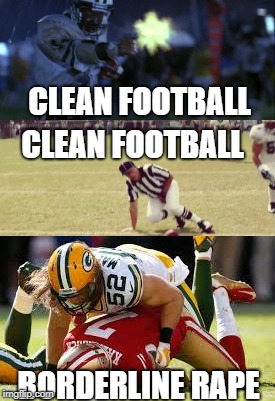 Clay Matthews "Illegal" Hits | CLEAN FOOTBALL; CLEAN FOOTBALL; BORDERLINE RAPE | image tagged in funny memes,nfl memes,fantasy football,clay matthews,green bay packers | made w/ Imgflip meme maker