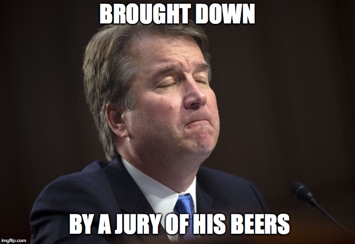 By a jury of his beers | BROUGHT DOWN; BY A JURY OF HIS BEERS | image tagged in brett kavanaugh,kavanaugh,beer | made w/ Imgflip meme maker