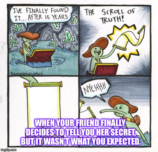 The Scroll Of Truth Meme | WHEN YOUR FRIEND FINALLY DECIDES TO TELL YOU HER SECRET, BUT IT WASN’T WHAT YOU EXPECTED. | image tagged in memes,the scroll of truth | made w/ Imgflip meme maker
