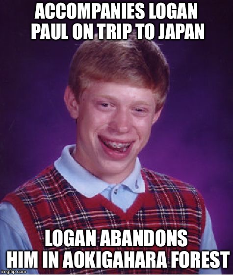 aka "Suicide Forest" | ACCOMPANIES LOGAN PAUL ON TRIP TO JAPAN; LOGAN ABANDONS HIM IN AOKIGAHARA FOREST | image tagged in memes,bad luck brian | made w/ Imgflip meme maker